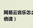 網(wǎng)易云音樂(lè)怎么設(shè)置倍速（網(wǎng)易云音樂(lè)怎么調(diào)倍速）