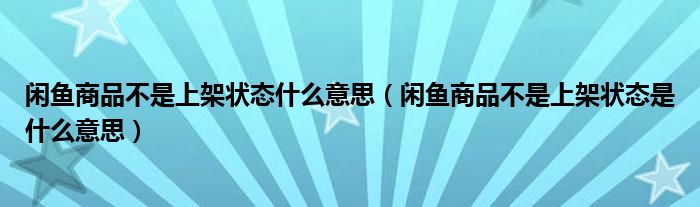 閑魚商品不是上架狀態(tài)什么意思（閑魚商品不是上架狀態(tài)是什么意思）