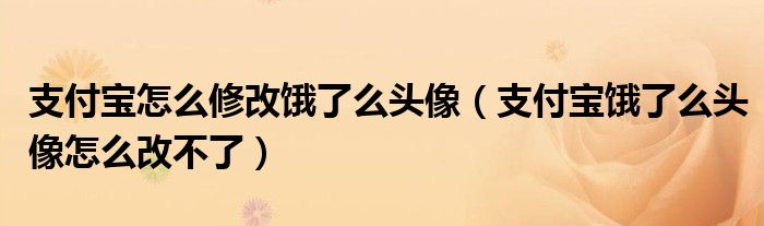 支付寶怎么修改餓了么頭像（支付寶餓了么頭像怎么改不了）