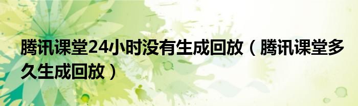 騰訊課堂24小時沒有生成回放（騰訊課堂多久生成回放）