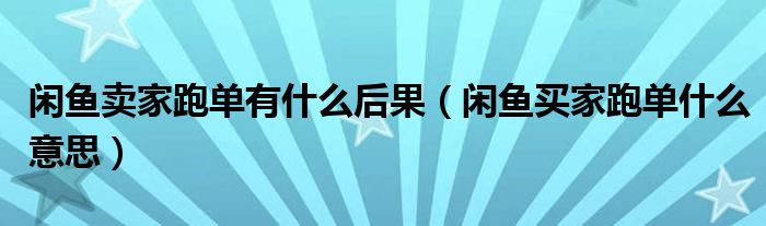 閑魚賣家跑單有什么后果（閑魚買家跑單什么意思）