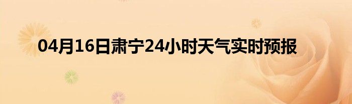 04月16日肅寧24小時天氣實時預(yù)報
