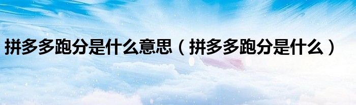 拼多多跑分是什么意思（拼多多跑分是什么）