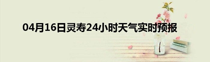 04月16日靈壽24小時天氣實時預(yù)報