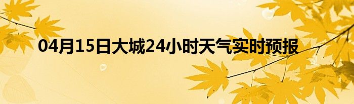 04月15日大城24小時天氣實時預(yù)報