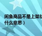 閑魚商品不是上架狀態(tài)什么意思（閑魚商品不是上架狀態(tài)是什么意思）