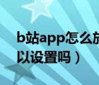 b站app怎么放大字體（b站app字體大小可以設(shè)置嗎）