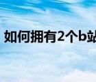 如何擁有2個(gè)b站賬號(hào)（如何申請(qǐng)兩個(gè)b站號(hào)）