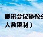 騰訊會議攝像頭人數(shù)上限（騰訊會議開攝像頭人數(shù)限制）