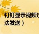 釘釘顯示視頻過大無法發(fā)送（釘釘視頻過大無法發(fā)送）