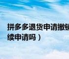 拼多多退貨申請撤銷后還能退貨嗎（拼多多撤銷申請還能繼續(xù)申請嗎）