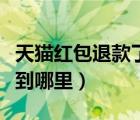 天貓紅包退款了能退回來嗎（天貓退款紅包退到哪里）