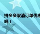 拼多多取消訂單優(yōu)惠券還有嗎（拼多多取消訂單優(yōu)惠券退回嗎）