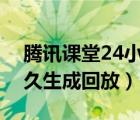 騰訊課堂24小時(shí)沒有生成回放（騰訊課堂多久生成回放）