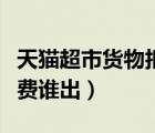 天貓超市貨物拒收運(yùn)費(fèi)誰出（天貓超市拒收運(yùn)費(fèi)誰出）