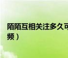 陌陌互相關注多久可以視頻通話（陌陌互相關注多久可以視頻）