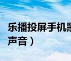 樂播投屏手機(jī)黑屏解決方法（樂播投屏黑屏有聲音）
