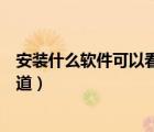 安裝什么軟件可以看電視頻道（下載什么軟件可以看電視頻道）