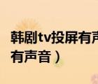 韓劇tv投屏有聲音沒圖像（韓劇tv投屏黑屏只有聲音）
