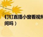 釘釘直播小窗看視頻算時間嗎（釘釘直播開小窗播放會算時間嗎）