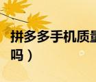 拼多多手機質量有保證嗎（拼多多質量有保證嗎）