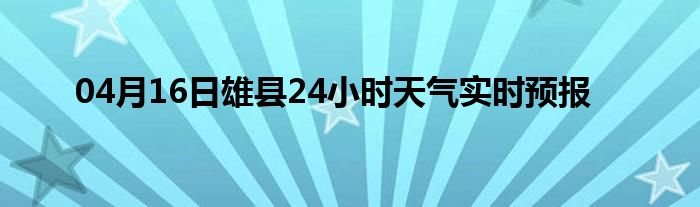 04月16日雄縣24小時天氣實(shí)時預(yù)報(bào)