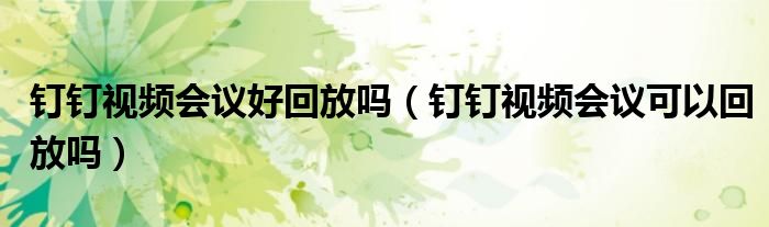 釘釘視頻會議好回放嗎（釘釘視頻會議可以回放嗎）