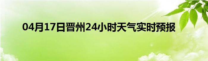 04月17日晉州24小時天氣實時預(yù)報