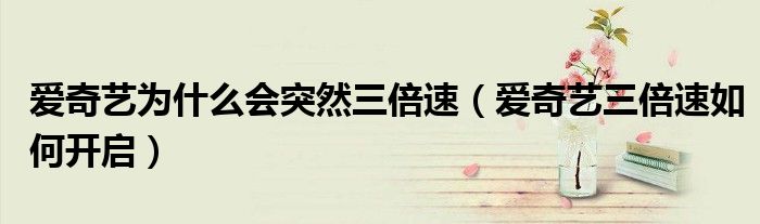 愛奇藝為什么會(huì)突然三倍速（愛奇藝三倍速如何開啟）
