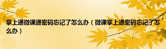 掌上通微課通密碼忘記了怎么辦（微課掌上通密碼忘記了怎么辦）