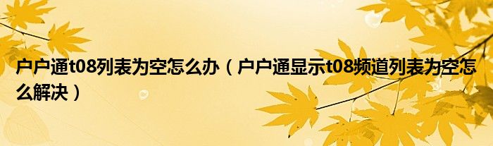 戶戶通t08列表為空怎么辦（戶戶通顯示t08頻道列表為空怎么解決）