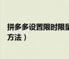 拼多多設置限時限量怎么設置（拼多多開啟自動免拼功能的方法）