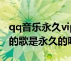 qq音樂永久vip版下載安裝（qq音樂vip下載的歌是永久的嗎）