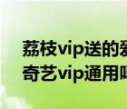 荔枝vip送的愛奇藝會員在哪（荔枝vip和愛奇藝vip通用嗎）