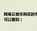網(wǎng)易云音樂(lè)購(gòu)買的專輯在哪里看（網(wǎng)易云購(gòu)買的專輯在哪里可以看到）