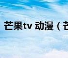 芒果tv 動漫（芒果tv APP變小窗口的方法）