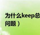 為什么keep總是閃退（怎么解決keep閃退的問題）