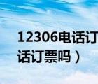 12306電話訂票成功率高嗎（12306支持電話訂票嗎）