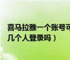 喜馬拉雅一個(gè)賬號可以多人登錄嗎（喜馬拉雅賬號能同時(shí)好幾個(gè)人登錄嗎）