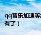 qq音樂加速等級(jí)沒了（qq音樂加速qq等級(jí)沒有了）