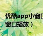 優(yōu)酷app小窗口怎么弄出來(lái)（優(yōu)酷app如何小窗口播放）
