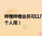 嗶哩嗶哩會員可以幾個人同時用（嗶哩嗶哩會員可以同時幾個人用）