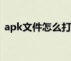 apk文件怎么打開安卓（apk文件怎么打開）