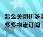 怎么關(guān)閉拼多多訂閱的物流狀態(tài)（如何關(guān)閉拼多多物流訂閱）
