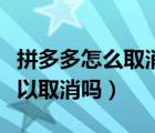 拼多多怎么取消物流訂閱（拼多多訂閱物流可以取消嗎）