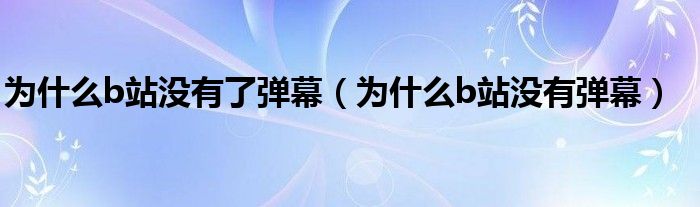 為什么b站沒(méi)有了彈幕（為什么b站沒(méi)有彈幕）