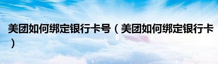 美團(tuán)如何綁定銀行卡號(hào)（美團(tuán)如何綁定銀行卡）