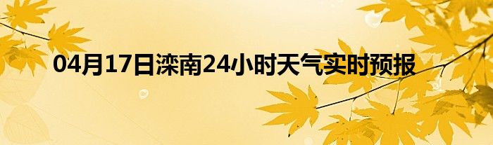 04月17日灤南24小時(shí)天氣實(shí)時(shí)預(yù)報(bào)