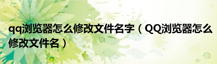 qq瀏覽器怎么修改文件名字（QQ瀏覽器怎么修改文件名）