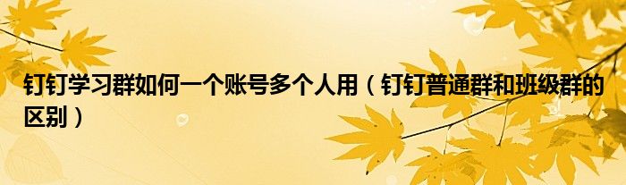釘釘學習群如何一個賬號多個人用（釘釘普通群和班級群的區(qū)別）